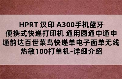 HPRT 汉印 A300手机蓝牙便携式快递打印机 通用圆通中通申通韵达百世菜鸟快递单电子面单无线热敏100打单机-详细介绍